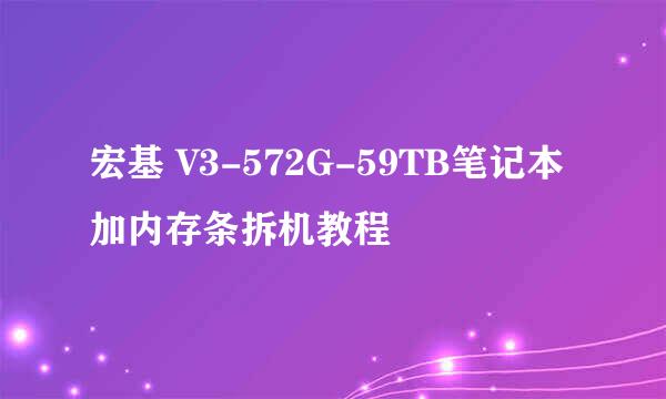宏基 V3-572G-59TB笔记本 加内存条拆机教程