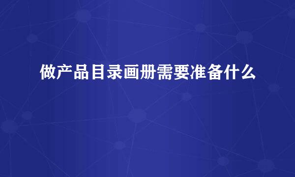 做产品目录画册需要准备什么