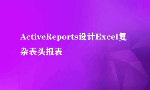 ActiveReports设计Excel复杂表头报表