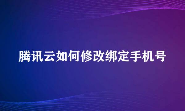 腾讯云如何修改绑定手机号