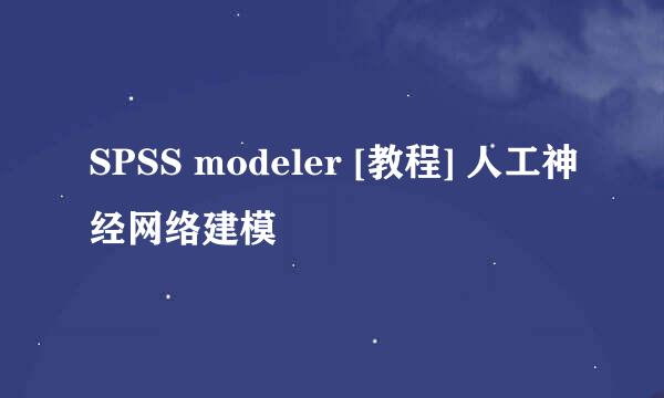 SPSS modeler [教程] 人工神经网络建模