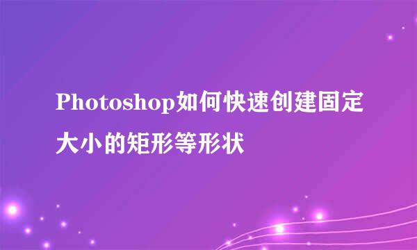 Photoshop如何快速创建固定大小的矩形等形状