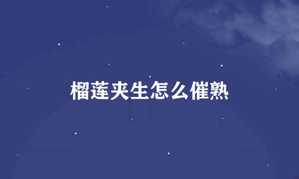 榴莲夹生怎么催熟