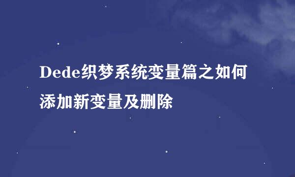 Dede织梦系统变量篇之如何添加新变量及删除