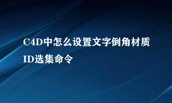 C4D中怎么设置文字倒角材质ID选集命令