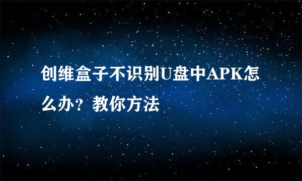 创维盒子不识别U盘中APK怎么办？教你方法