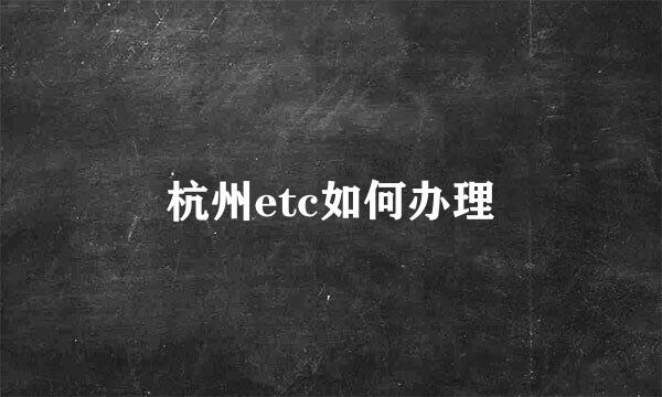 杭州etc如何办理