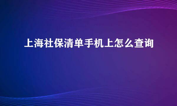 上海社保清单手机上怎么查询
