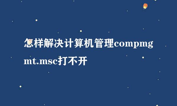 怎样解决计算机管理compmgmt.msc打不开