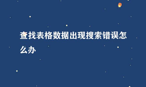 查找表格数据出现搜索错误怎么办