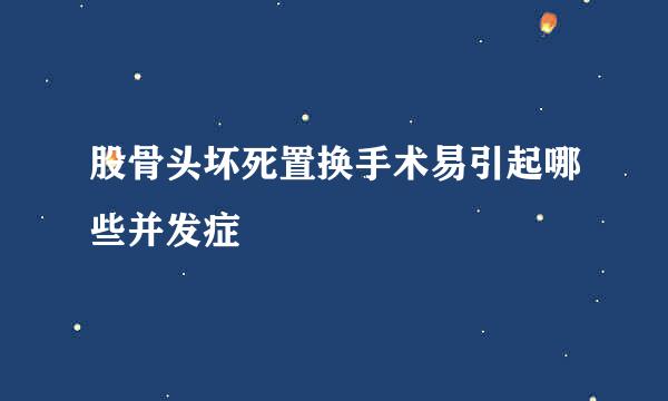 股骨头坏死置换手术易引起哪些并发症