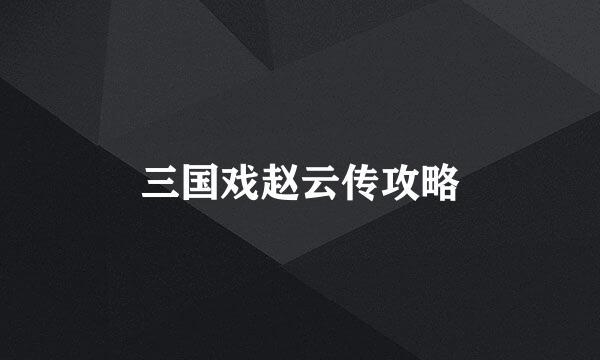 三国戏赵云传攻略