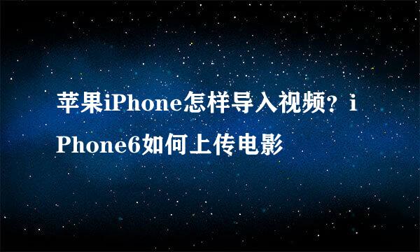 苹果iPhone怎样导入视频？iPhone6如何上传电影