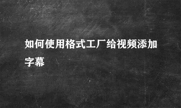 如何使用格式工厂给视频添加字幕