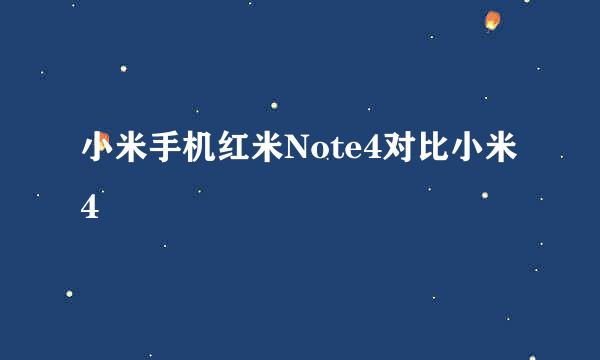 小米手机红米Note4对比小米4