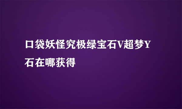 口袋妖怪究极绿宝石V超梦Y石在哪获得