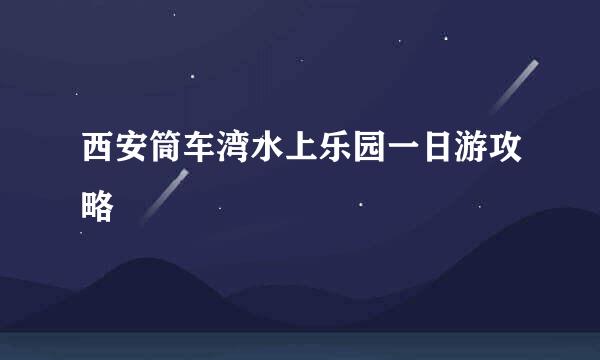 西安筒车湾水上乐园一日游攻略