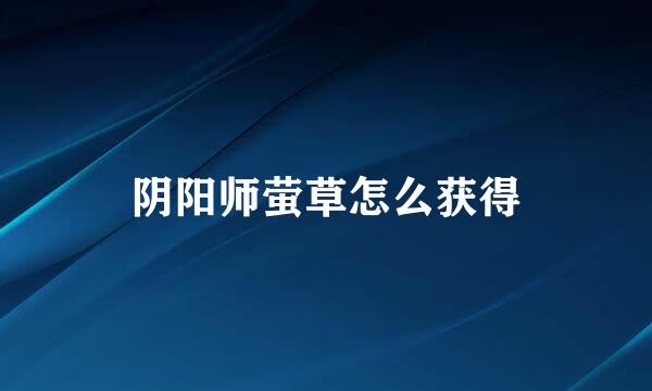 阴阳师萤草怎么获得