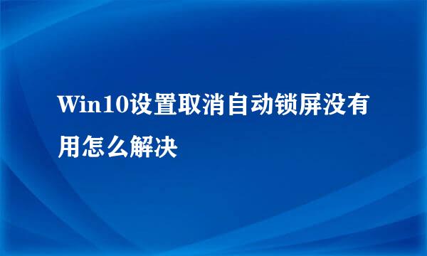 Win10设置取消自动锁屏没有用怎么解决