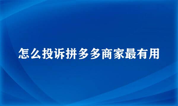 怎么投诉拼多多商家最有用