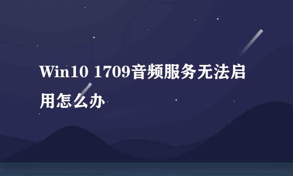Win10 1709音频服务无法启用怎么办