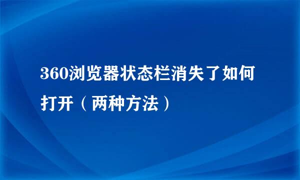 360浏览器状态栏消失了如何打开（两种方法）