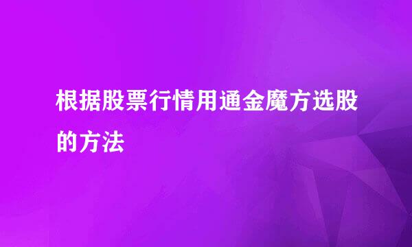 根据股票行情用通金魔方选股的方法