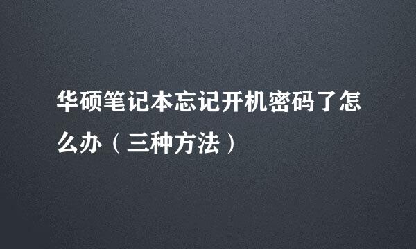 华硕笔记本忘记开机密码了怎么办（三种方法）