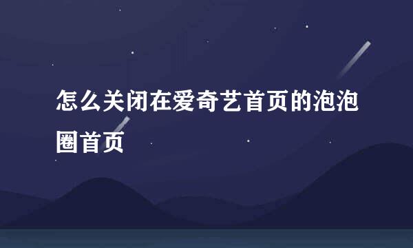 怎么关闭在爱奇艺首页的泡泡圈首页