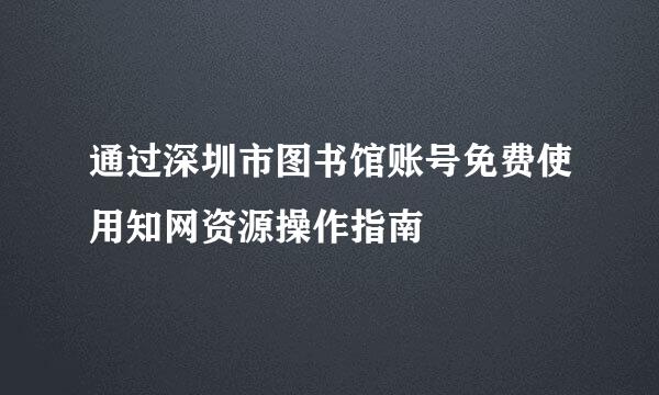 通过深圳市图书馆账号免费使用知网资源操作指南