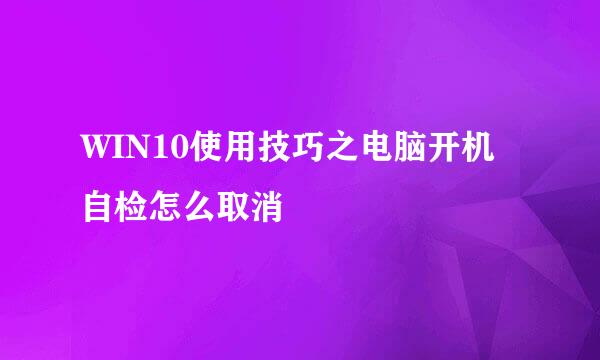 WIN10使用技巧之电脑开机自检怎么取消