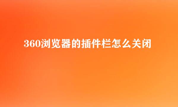 360浏览器的插件栏怎么关闭