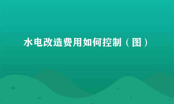 水电改造费用如何控制(图)