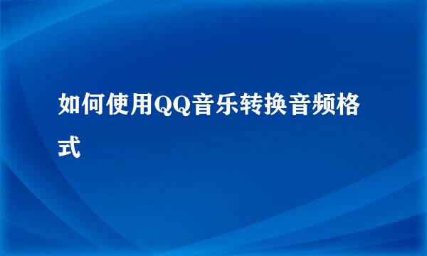 如何使用QQ音乐转换音频格式