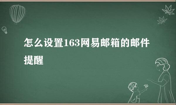 怎么设置163网易邮箱的邮件提醒