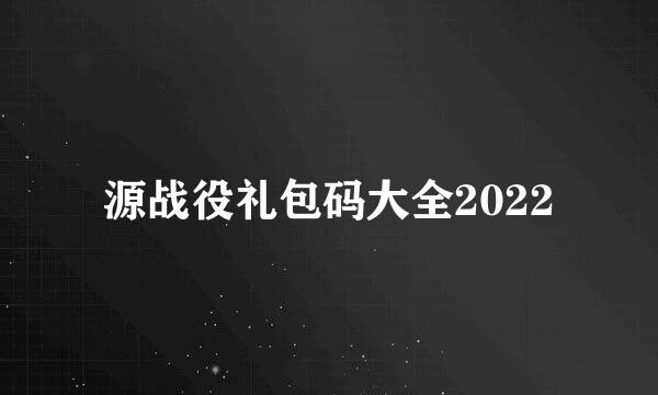 源战役礼包码大全2022