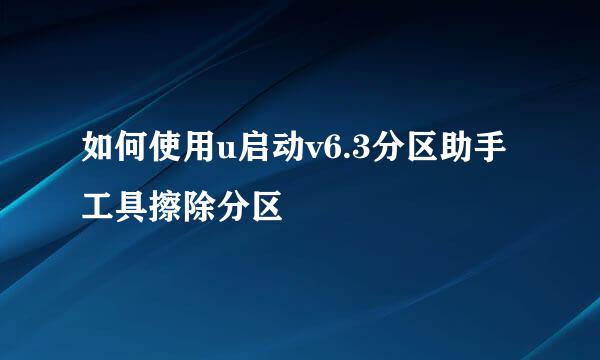 如何使用u启动v6.3分区助手工具擦除分区
