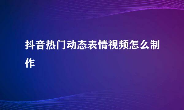 抖音热门动态表情视频怎么制作