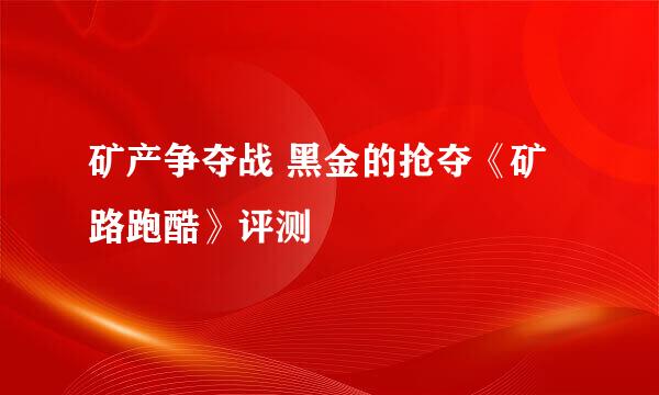 矿产争夺战 黑金的抢夺《矿路跑酷》评测