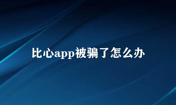比心app被骗了怎么办