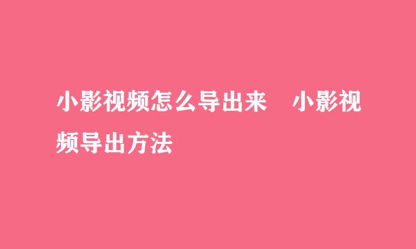 小影视频怎么导出来♥小影视频导出方法