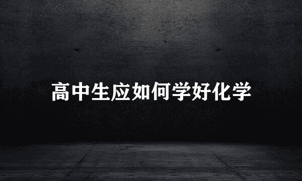 高中生应如何学好化学