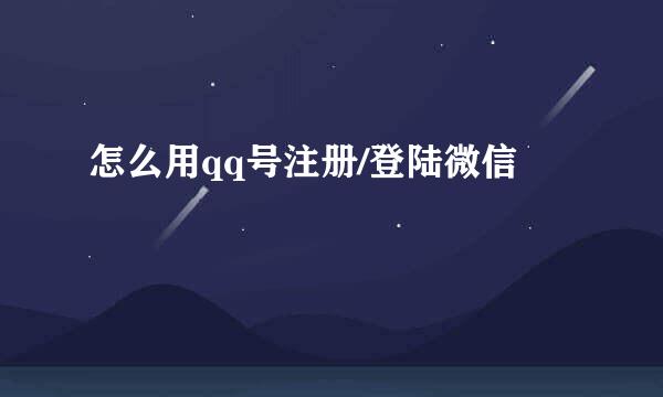 怎么用qq号注册/登陆微信