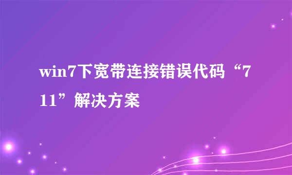 win7下宽带连接错误代码“711”解决方案