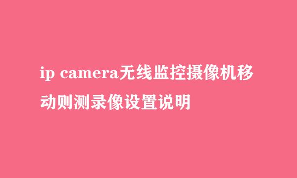 ip camera无线监控摄像机移动则测录像设置说明