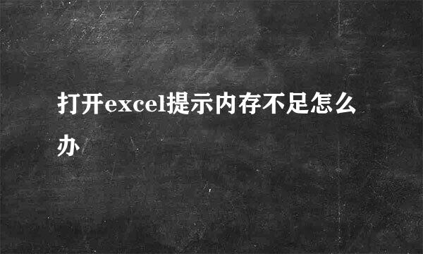 打开excel提示内存不足怎么办
