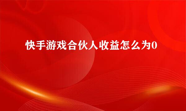 快手游戏合伙人收益怎么为0