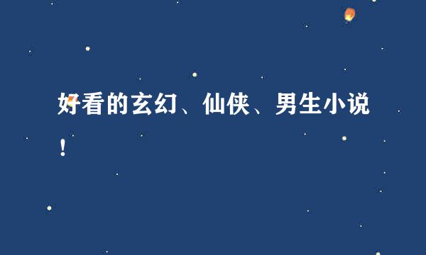 好看的玄幻、仙侠、男生小说！