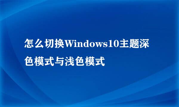 怎么切换Windows10主题深色模式与浅色模式