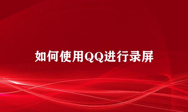 如何使用QQ进行录屏
